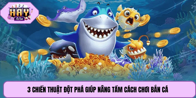 3 chiến thuật đột phá giúp nâng tầm cách chơi bắn cá