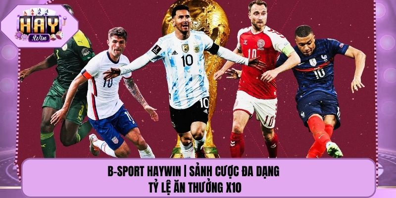 B-Sport Haywin | Sảnh Cược Đa Dạng - Tỷ Lệ Ăn Thưởng X10