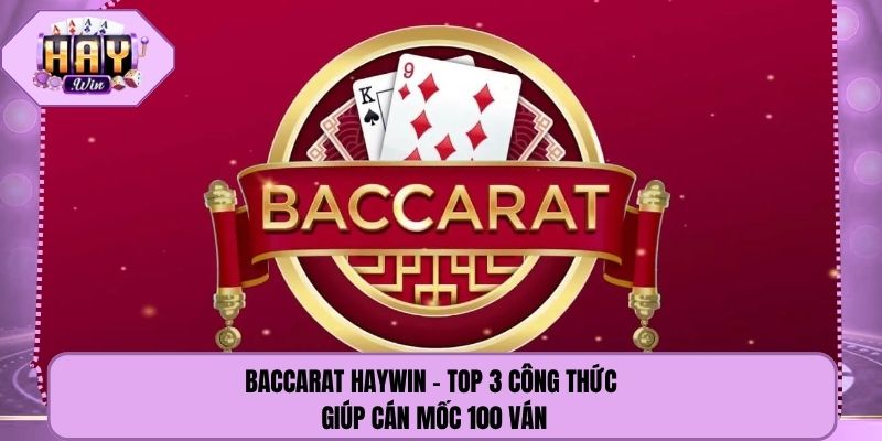 Baccarat Haywin - Top 3 Công Thức Giúp Cán Mốc 100 Ván