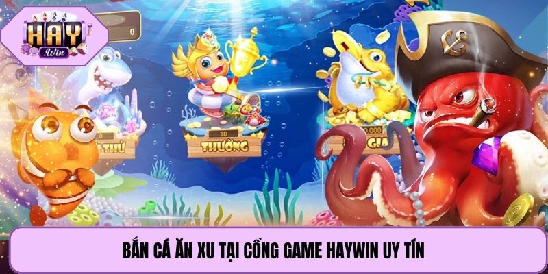 Bắn cá ăn xu tại cổng game Haywin uy tín