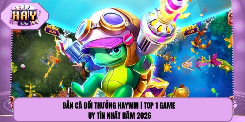 Bắn Cá Đổi Thưởng Haywin | Top 1 Game Uy Tín Nhất Năm 2026