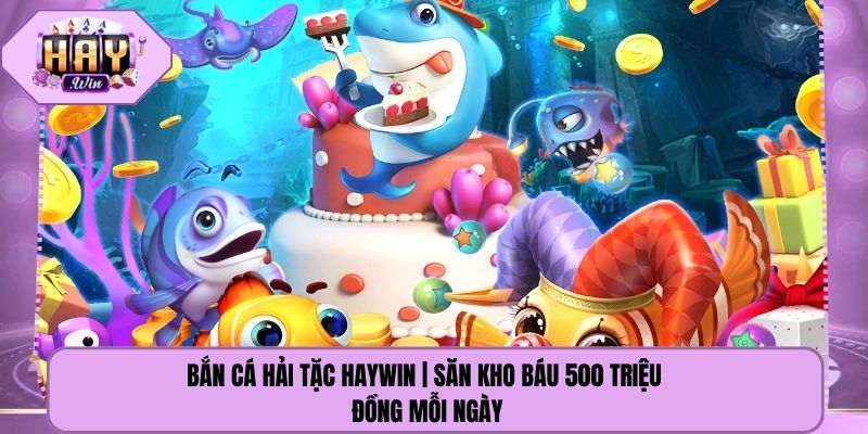 Bắn Cá Hải Tặc Haywin | Săn Kho Báu 500 Triệu Đồng Mỗi Ngày