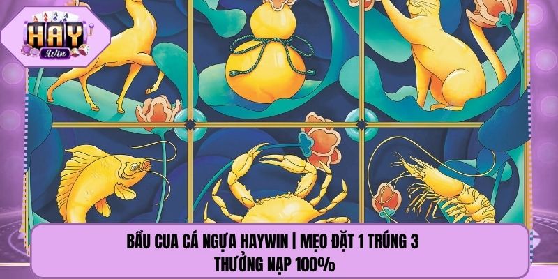 Bầu Cua Cá Ngựa Haywin | Mẹo Đặt 1 Trúng 3 Thưởng Nạp 100%