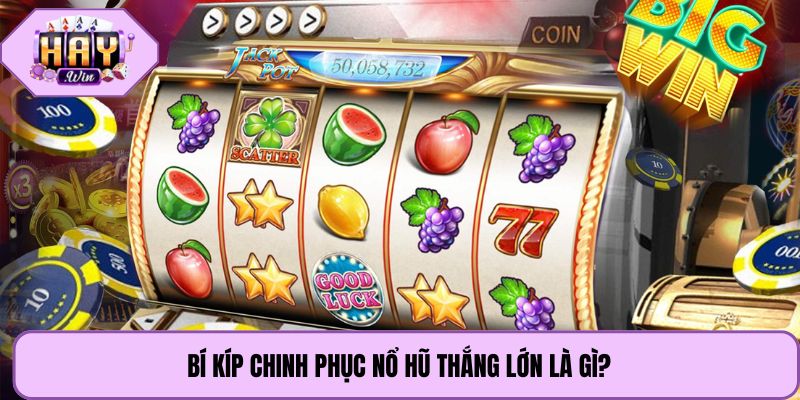 Bí kíp chinh phục nổ hũ thắng lớn là gì?