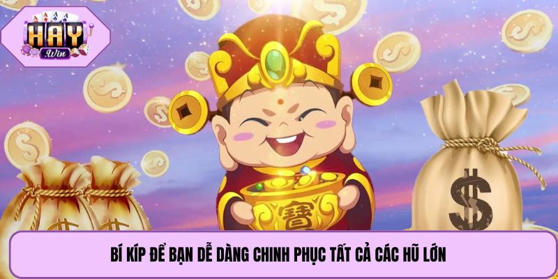 Bí kíp để bạn dễ dàng chinh phục tất cả các hũ lớn