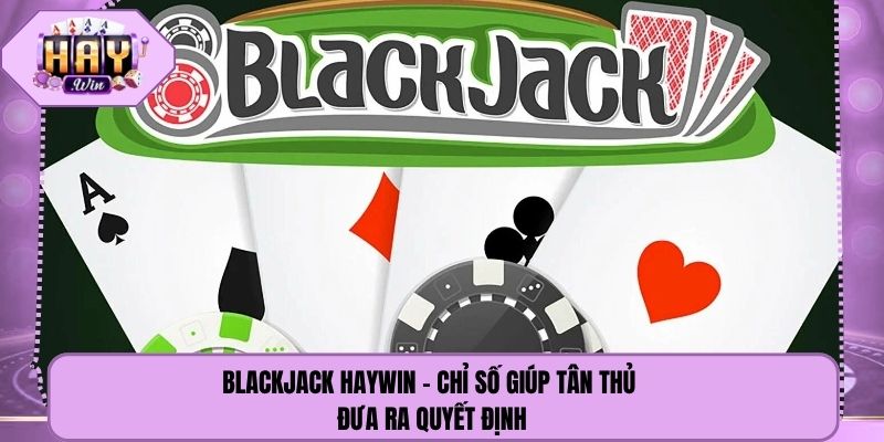 Blackjack Haywin - Chỉ Số Giúp Tân Thủ Đưa Ra Quyết Định