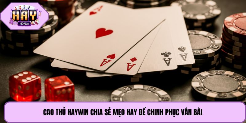 Cao thủ Haywin chia sẻ mẹo hay để chinh phục ván bài