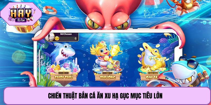 Chiến thuật bắn cá ăn xu hạ gục mục tiêu lớn