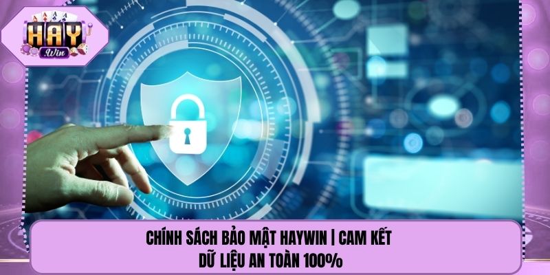 Chính Sách Bảo Mật Haywin | Cam Kết Dữ Liệu An Toàn 100%
