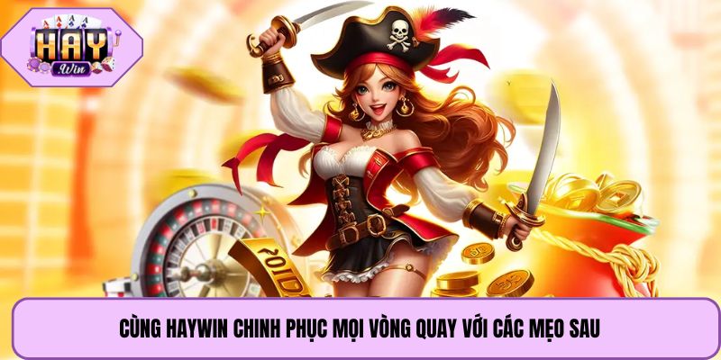 Cùng Haywin chinh phục mọi vòng quay với các mẹo sau