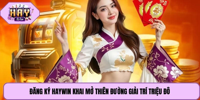 Đăng ký Haywin khai mở thiên đường giải trí triệu đô