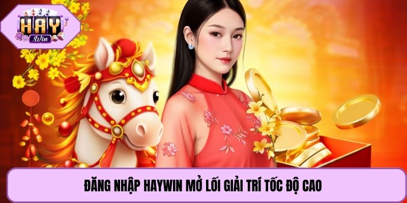 Đăng nhập Haywin mở lối giải trí tốc độ cao