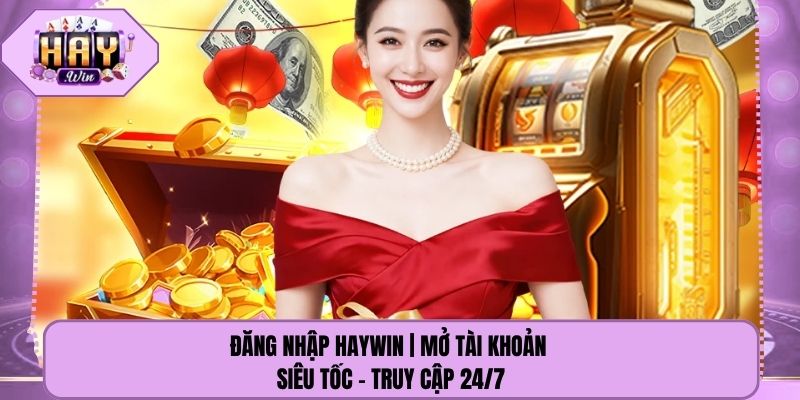Đăng Nhập Haywin | Mở Tài Khoản Siêu Tốc - Truy Cập 24/7