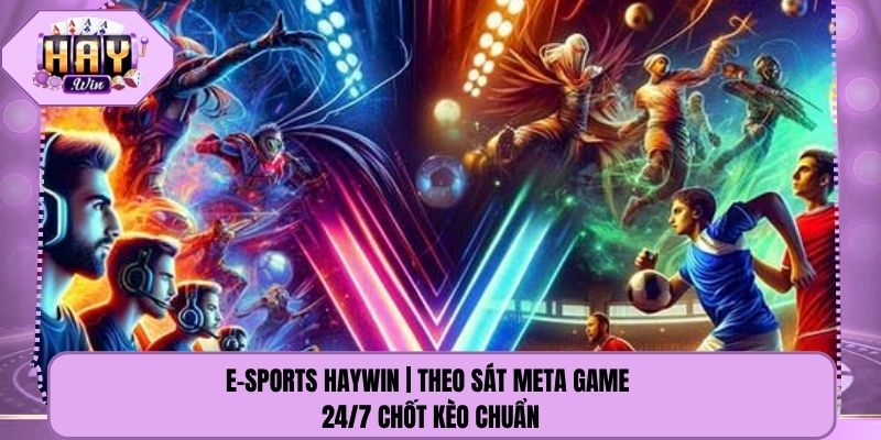 E-Sports Haywin | Theo Sát Meta Game 24/7 Chốt Kèo Chuẩn