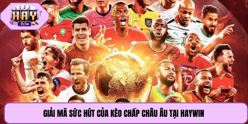 Giải mã sức hút của kèo chấp châu âu tại Haywin