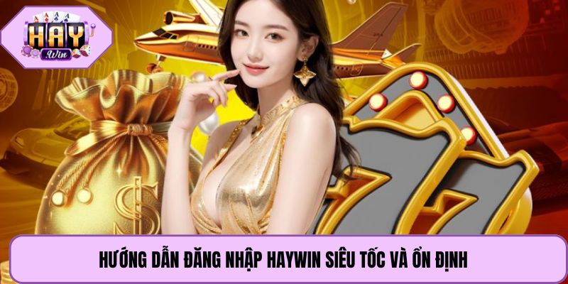 Hướng dẫn đăng nhập Haywin siêu tốc và ổn định