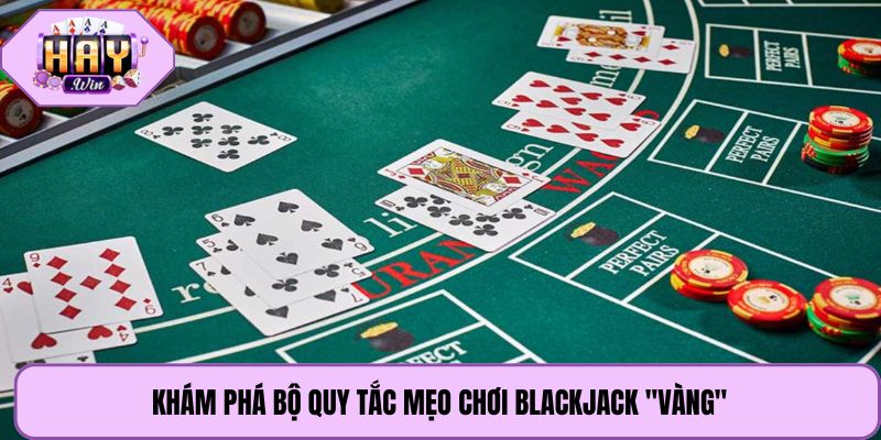 Khám phá bộ quy tắc mẹo chơi blackjack "vàng"