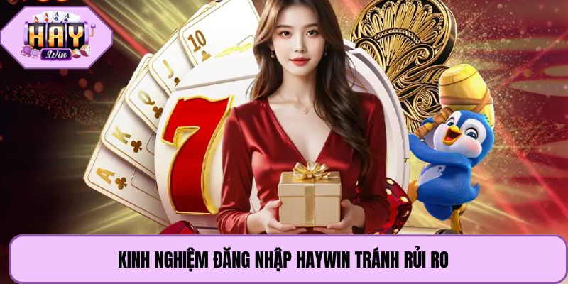 Kinh nghiệm đăng nhập Haywin tránh rủi ro