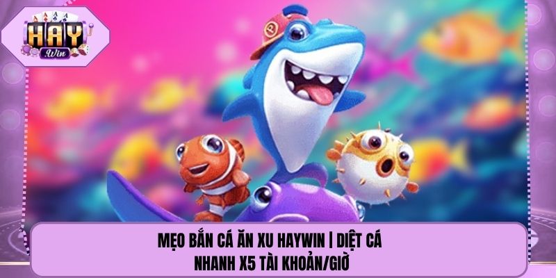 Mẹo Bắn Cá Ăn Xu Haywin | Diệt Cá Nhanh X5 Tài Khoản/Giờ