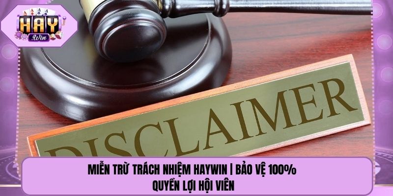 Miễn Trừ Trách Nhiệm Haywin | Bảo Vệ 100% Quyền Lợi Hội Viên