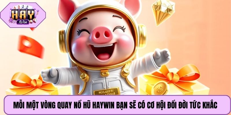 Mỗi một vòng quay nổ hũ Haywin bạn sẽ có cơ hội đổi đời tức khắc