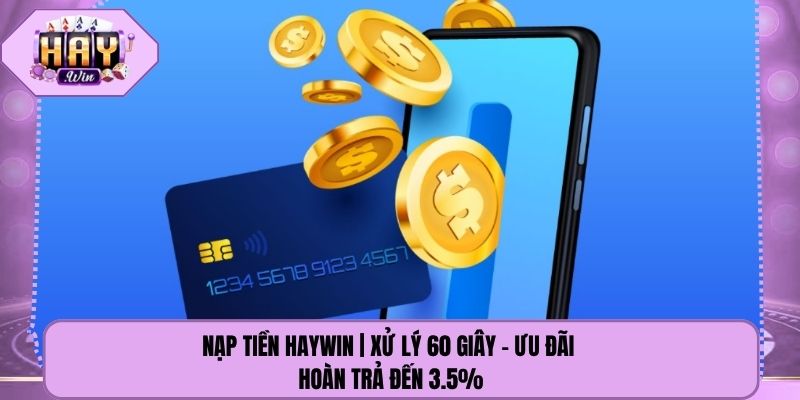 Nạp Tiền Haywin | Xử Lý 60 Giây - Ưu Đãi Hoàn Trả Đến 3.5%