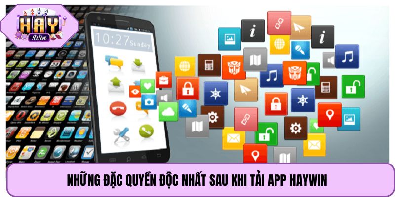 Những đặc quyền độc nhất sau khi tải app Haywin
