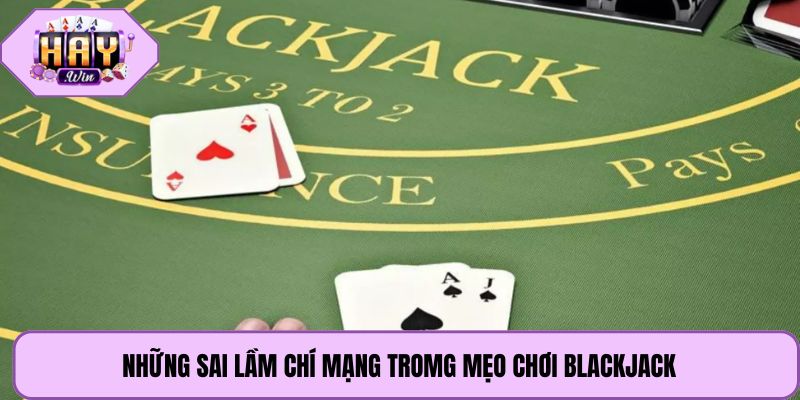 Những sai lầm chí mạng tromg mẹo chơi blackjack