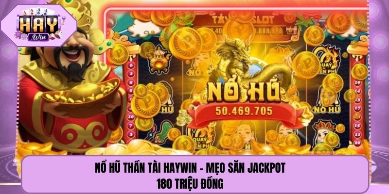 Nổ Hũ Thần Tài Haywin - Mẹo Săn Jackpot 180 Triệu Đồng 