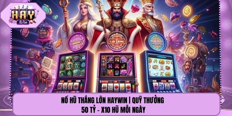 Nổ Hũ Thắng Lớn Haywin | Quỹ Thưởng 50 Tỷ - X10 Hũ Mỗi Ngày