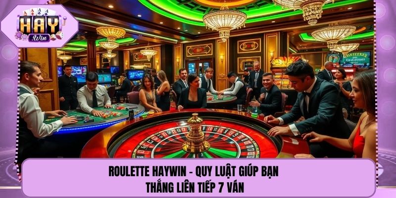 Roulette Haywin - Quy Luật Giúp Bạn Thắng Liên Tiếp 7 Ván