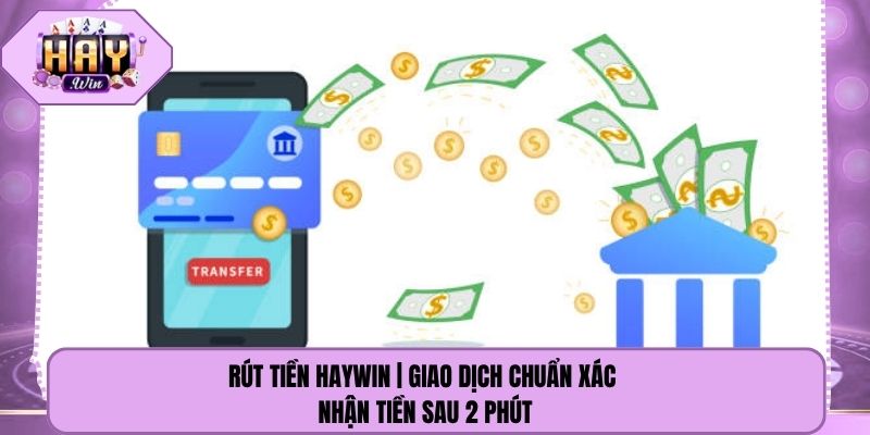 Rút Tiền Haywin | Giao Dịch Chuẩn Xác Nhận Tiền Sau 2 Phút