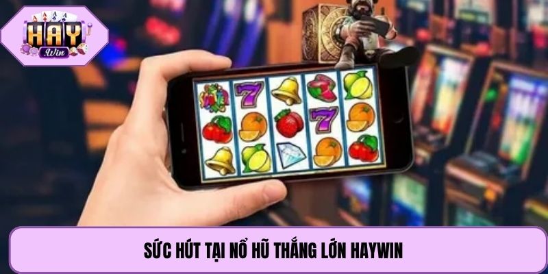 Sức hút tại nổ hũ thắng lớn Haywin