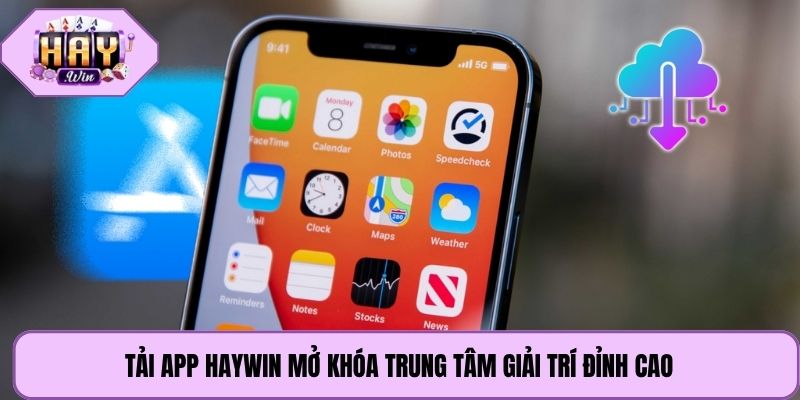 Tải app Haywin mở khóa trung tâm giải trí đỉnh cao