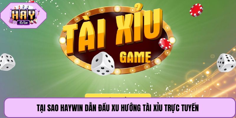 Tại sao Haywin dẫn đầu xu hướng tài xỉu trực tuyến