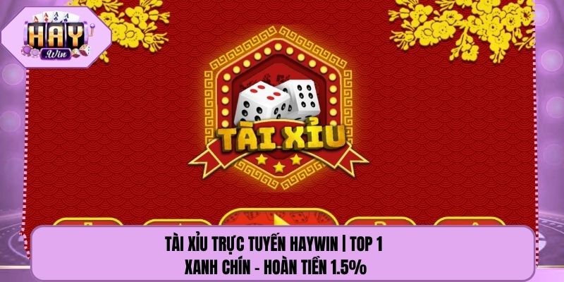 Tài Xỉu Trực Tuyến Haywin | Top 1 Xanh Chín - Hoàn Tiền 1.5%