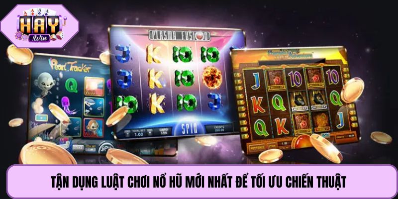 Tận dụng luật chơi nổ hũ mới nhất để tối ưu chiến thuật