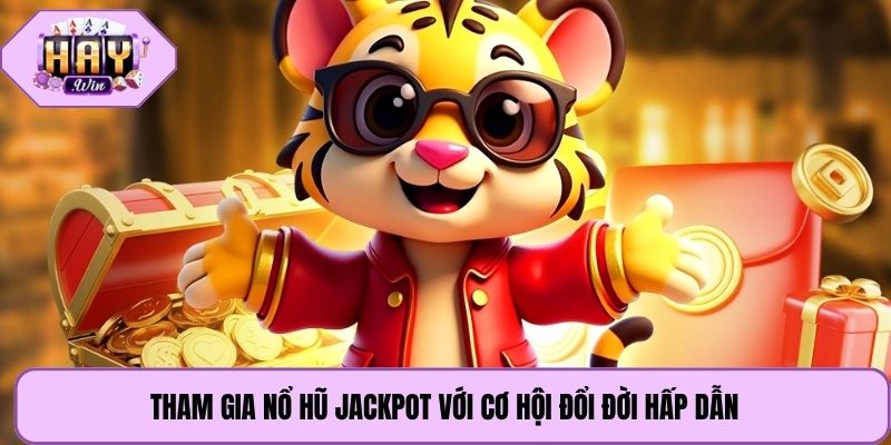 Tham gia nổ hũ jackpot với cơ hội đổi đời hấp dẫn