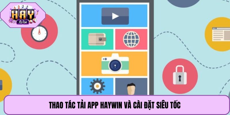 Thao tác tải app Haywin và cài đặt siêu tốc