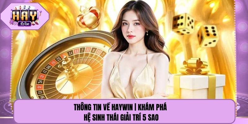 Thông Tin Về Haywin | Khám Phá Hệ Sinh Thái Giải Trí 5 Sao