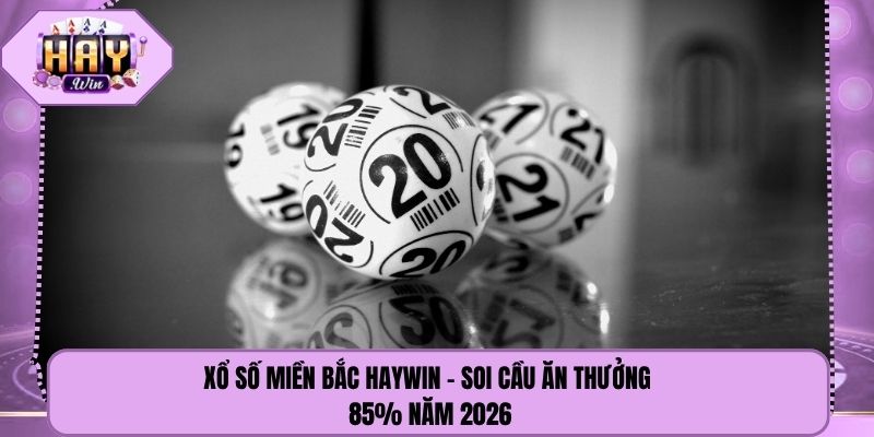 Xổ Số Miền Bắc Haywin - Soi Cầu Ăn Thưởng 85% Năm 2026