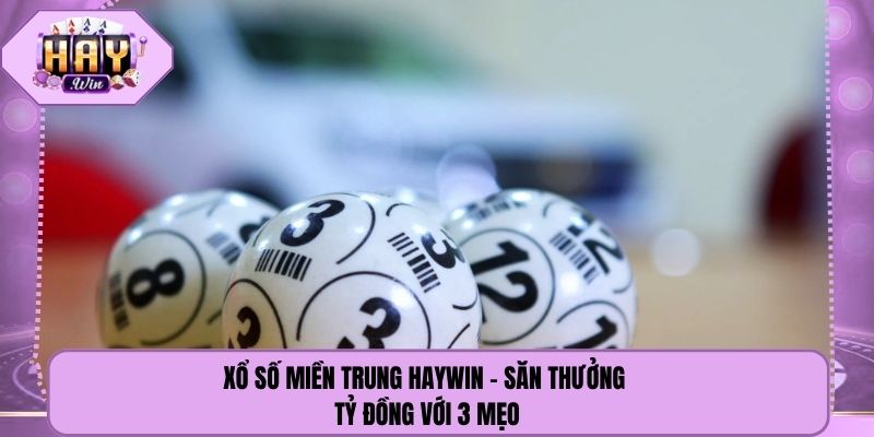 Xổ Số Miền Trung Haywin - Săn Thưởng Tỷ Đồng Với 3 Mẹo