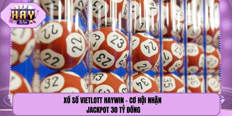 Xổ Số Vietlott Haywin - Cơ Hội Nhận Jackpot 30 Tỷ Đồng