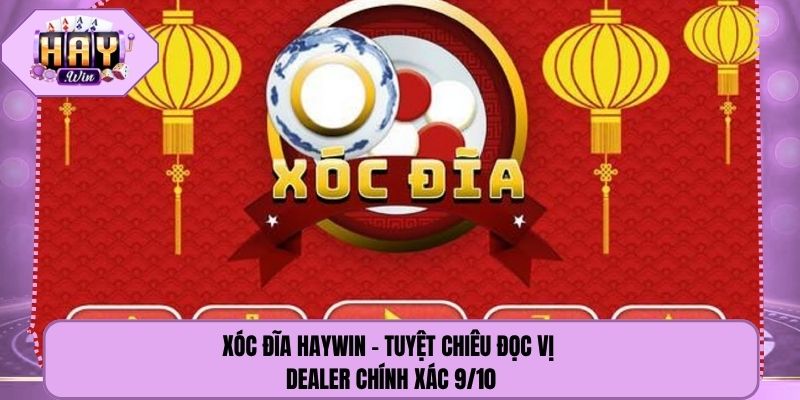 Xóc Đĩa Haywin - Tuyệt Chiêu Đọc Vị Dealer Chính Xác 9/10